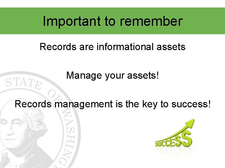 Important to remember Records are informational assets Manage your assets! Records management is the