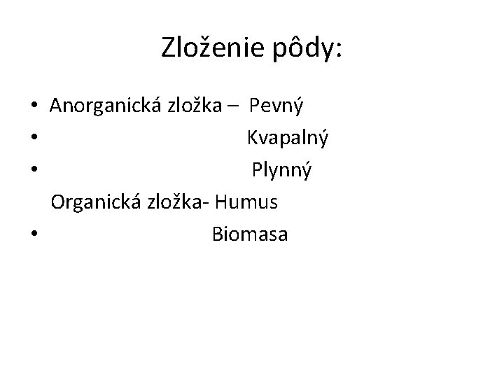 Zloženie pôdy: • Anorganická zložka – Pevný • Kvapalný • Plynný Organická zložka- Humus