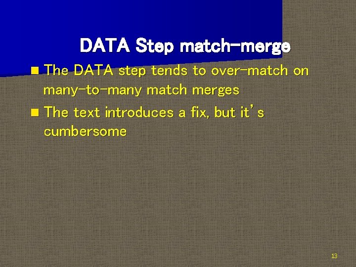 DATA Step match-merge n The DATA step tends to over-match on many-to-many match merges DATA Step match-merge n The DATA step tends to over-match on many-to-many match merges