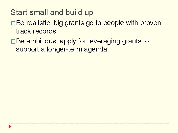 Start small and build up �Be realistic: big grants go to people with proven