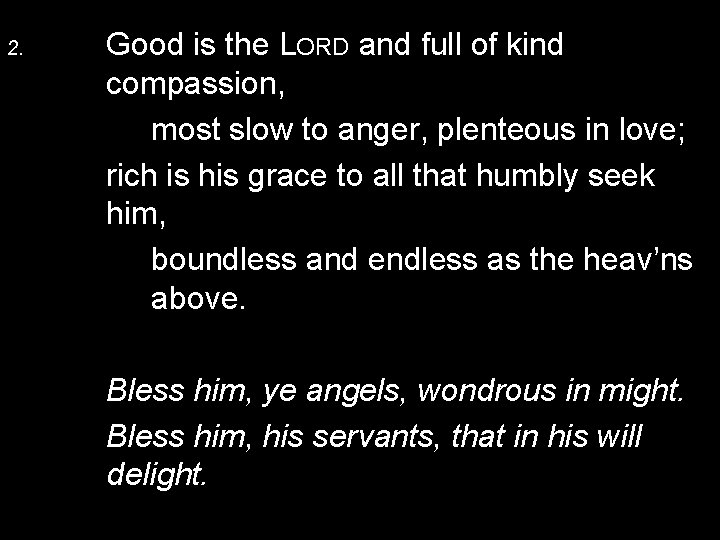 2. Good is the LORD and full of kind compassion, most slow to anger,