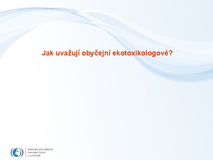 Jak uvažují obyčejní ekotoxikologové? 