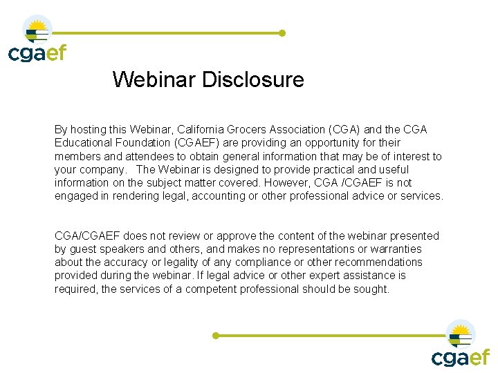 Webinar Disclosure By hosting this Webinar, California Grocers Association (CGA) and the CGA Educational