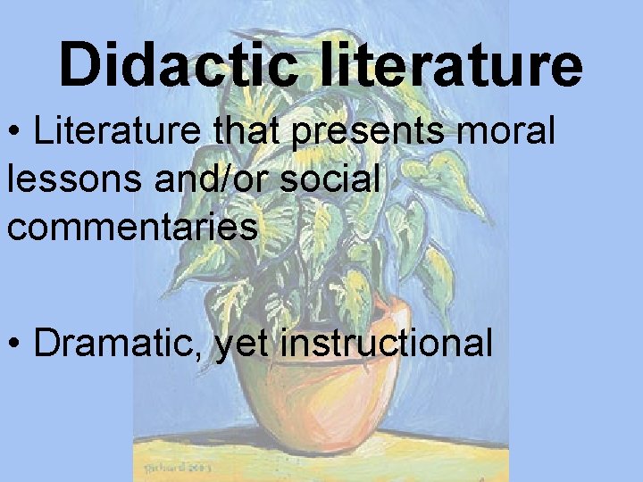 Didactic literature • Literature that presents moral lessons and/or social commentaries • Dramatic, yet