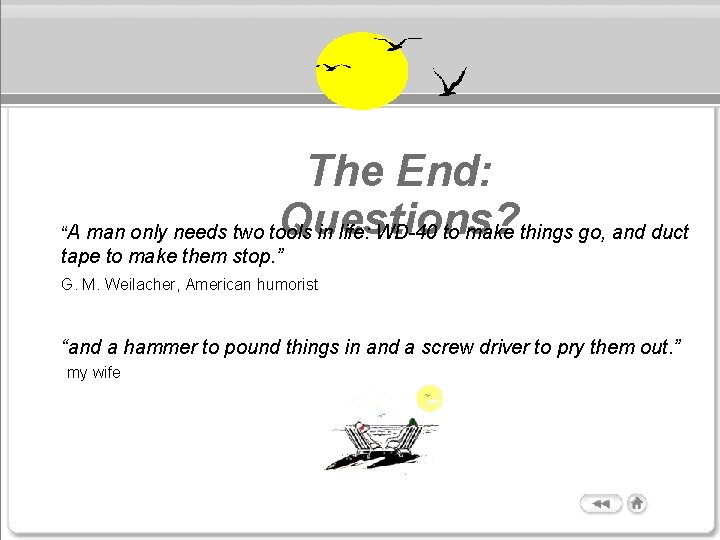 The End: Questions? “A man only needs two tools in life: WD-40 to make