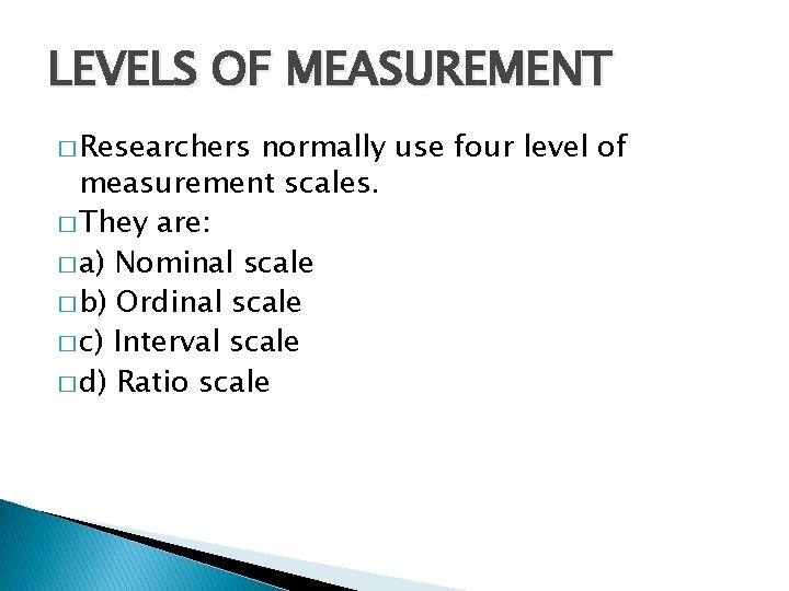 LEVELS OF MEASUREMENT � Researchers normally use four level of measurement scales. � They