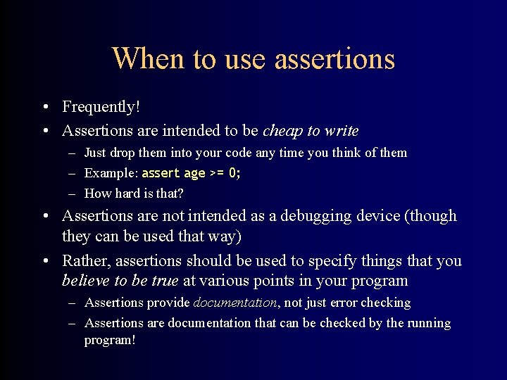 When to use assertions • Frequently! • Assertions are intended to be cheap to