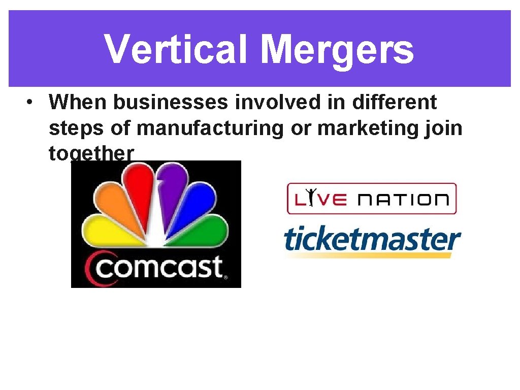 Vertical Mergers • When businesses involved in different steps of manufacturing or marketing join