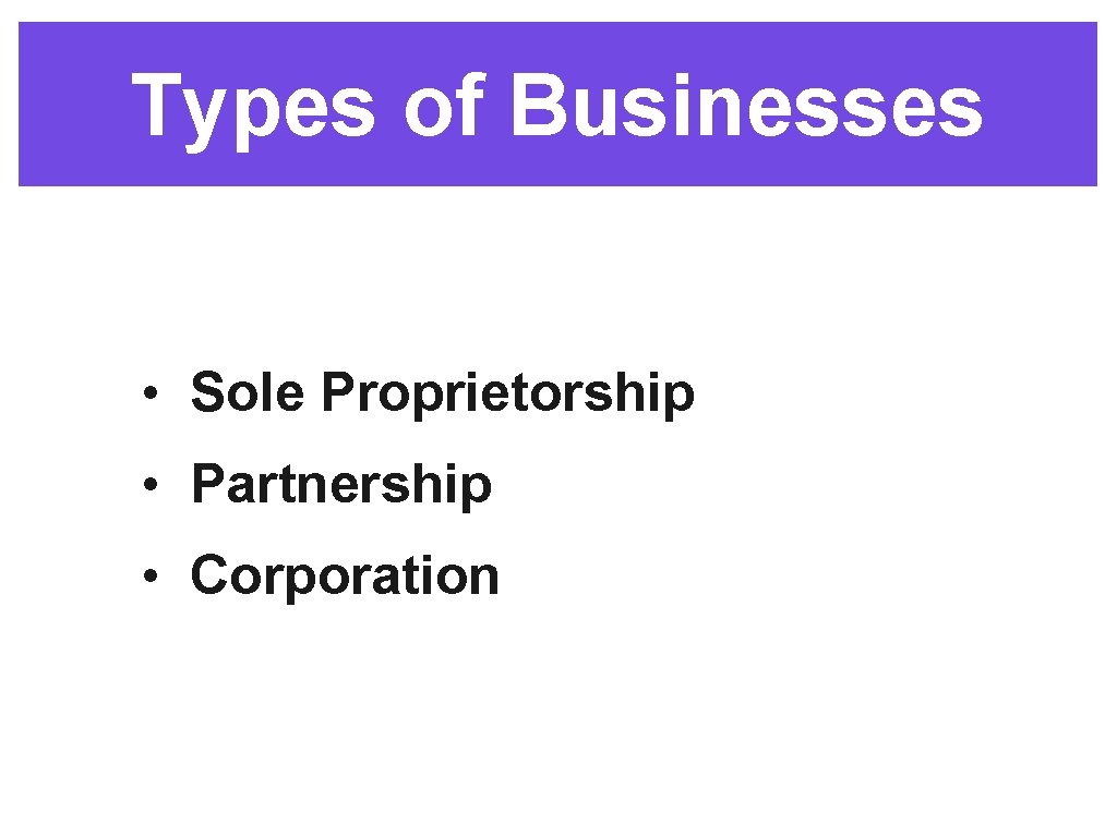 Types of Businesses • Sole Proprietorship • Partnership • Corporation 