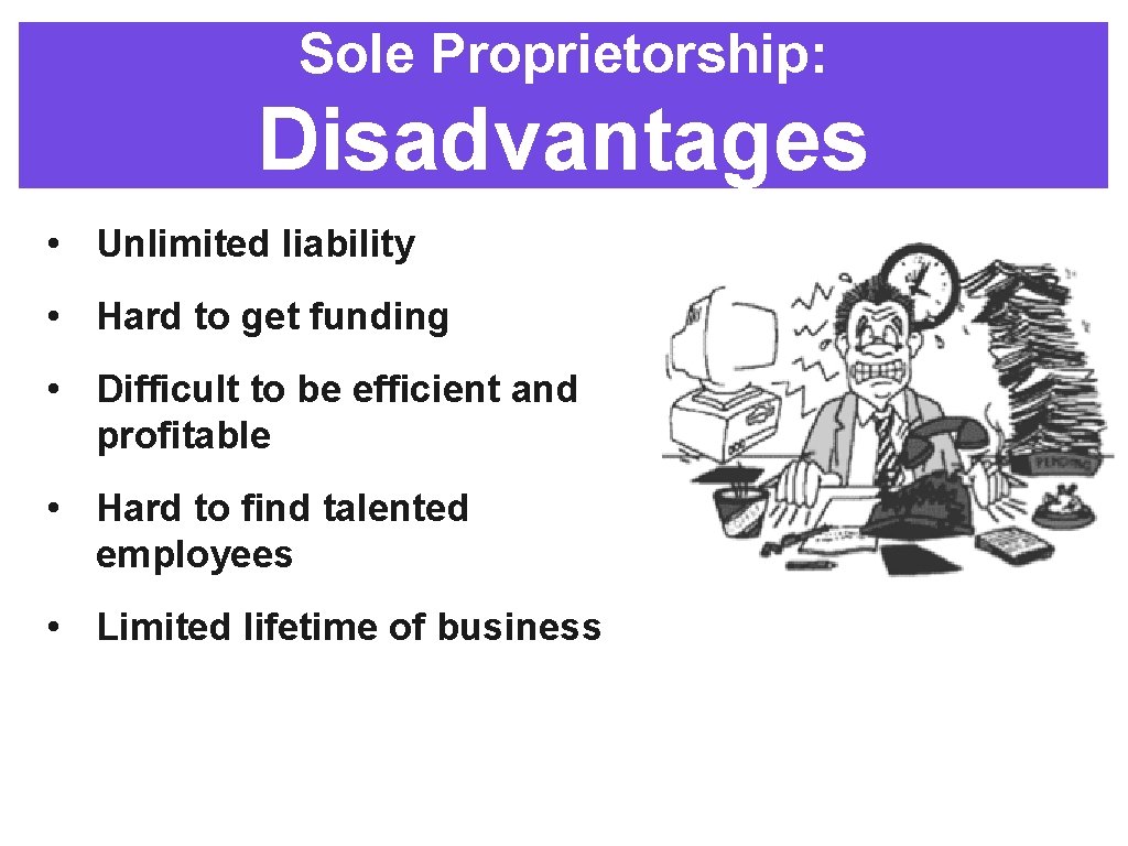 Sole Proprietorship: Disadvantages • Unlimited liability • Hard to get funding • Difficult to