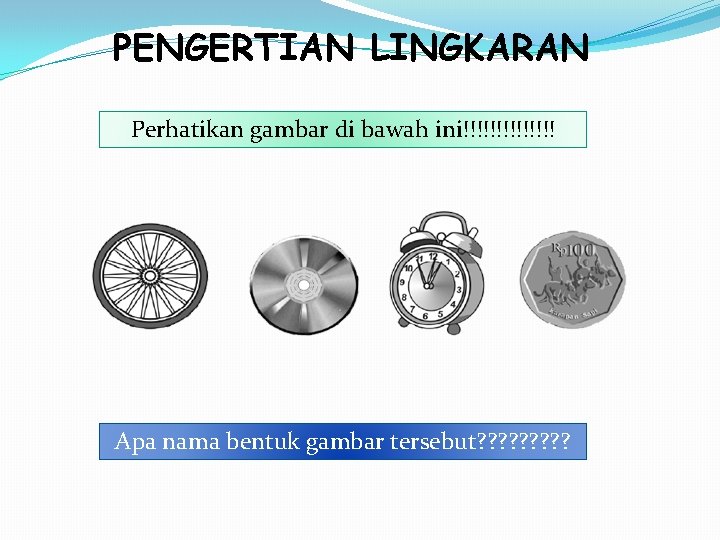 PENGERTIAN LINGKARAN Perhatikan gambar di bawah ini!!!!!!! Apa nama bentuk gambar tersebut? ? ?
