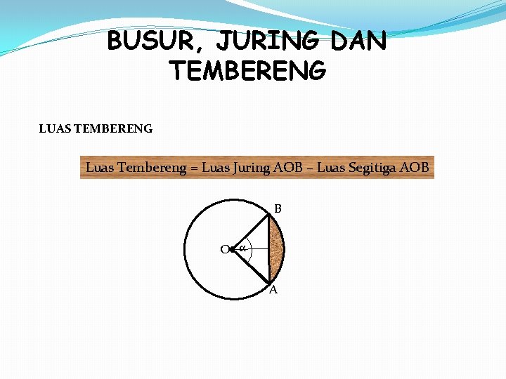 BUSUR, JURING DAN TEMBERENG LUAS TEMBERENG Luas Tembereng = Luas Juring AOB – Luas