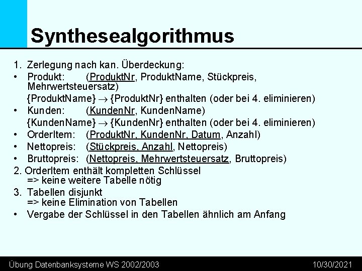 Synthesealgorithmus 1. Zerlegung nach kan. Überdeckung: • Produkt: (Produkt. Nr, Produkt. Name, Stückpreis, Mehrwertsteuersatz)