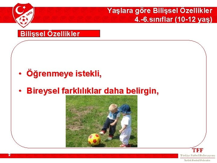 Yaşlara göre Bilişsel Özellikler 4. -6. sınıflar (10 -12 yaş) Bilişsel Özellikler • Öğrenmeye