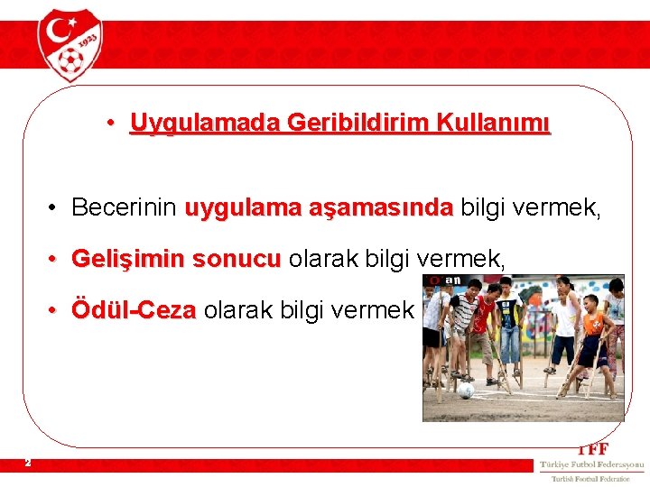  • Uygulamada Geribildirim Kullanımı • Becerinin uygulama aşamasında bilgi vermek, • Gelişimin sonucu