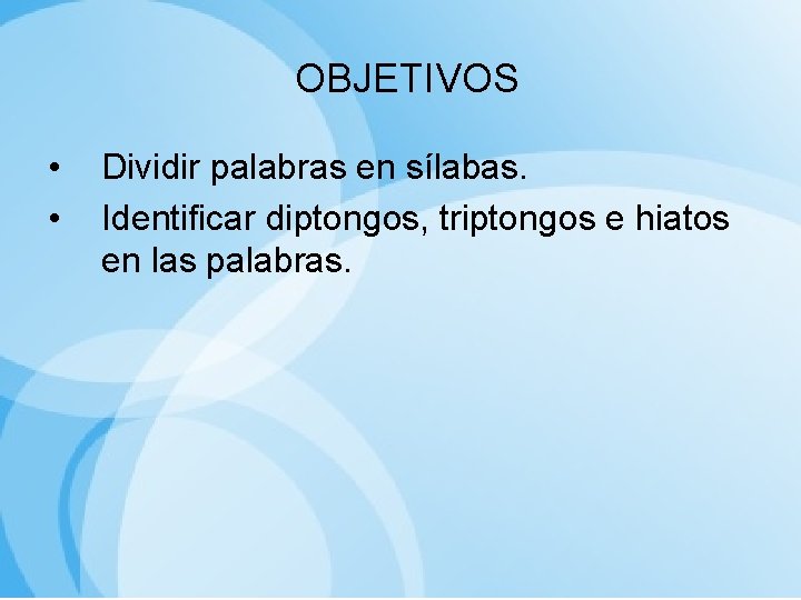 OBJETIVOS • • Dividir palabras en sílabas. Identificar diptongos, triptongos e hiatos en las