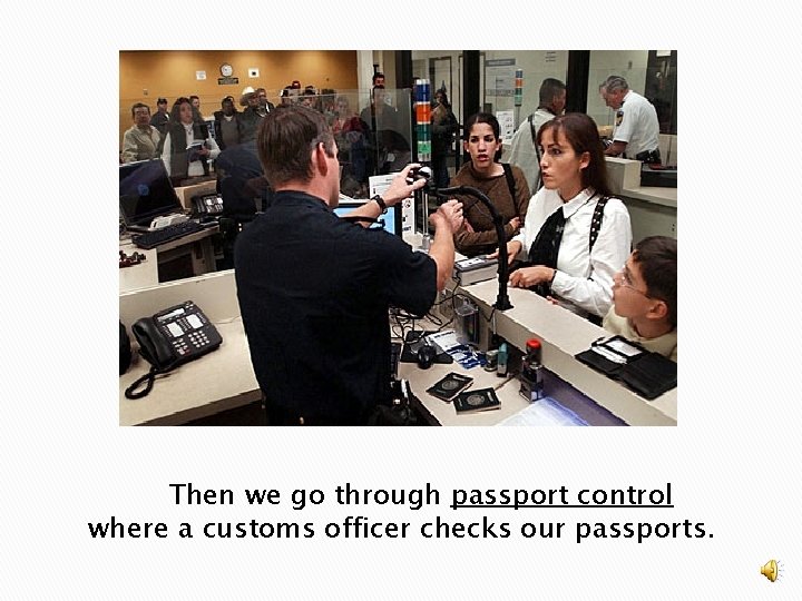 Then we go through passport control where a customs officer checks our passports. 
