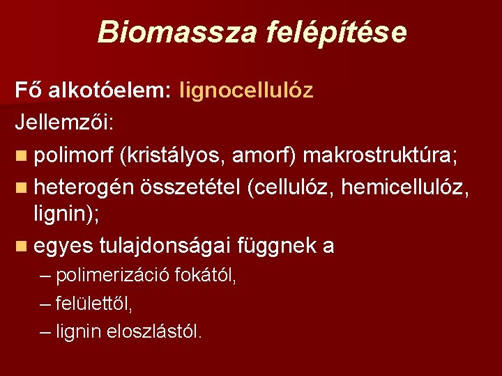 Biomassza felépítése Fő alkotóelem: lignocellulóz Jellemzői: n polimorf (kristályos, amorf) makrostruktúra; n heterogén összetétel