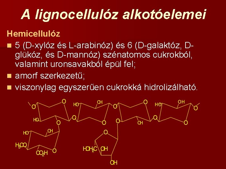 A lignocellulóz alkotóelemei Hemicellulóz n 5 (D-xylóz és L-arabinóz) és 6 (D-galaktóz, Dglükóz, és