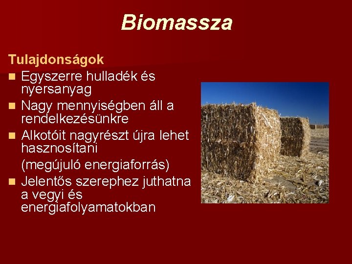 Biomassza Tulajdonságok n Egyszerre hulladék és nyersanyag n Nagy mennyiségben áll a rendelkezésünkre n