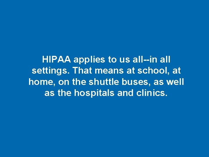 HIPAA applies to us all--in all settings. That means at school, at home, on