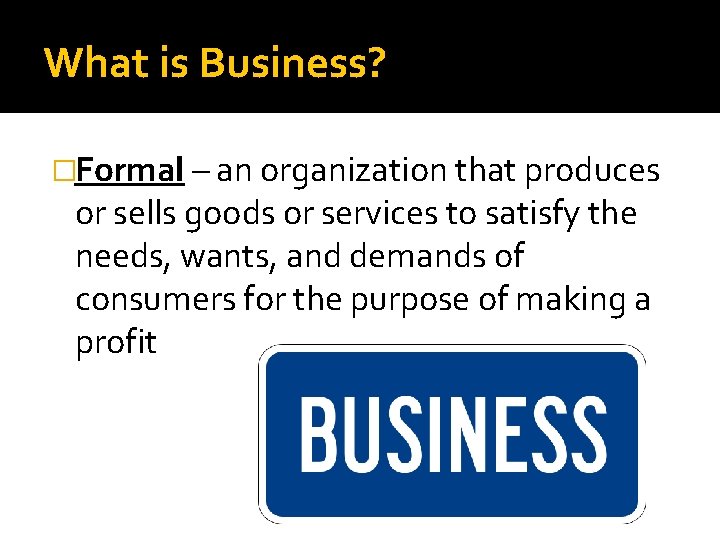 What is Business? �Formal – an organization that produces or sells goods or services
