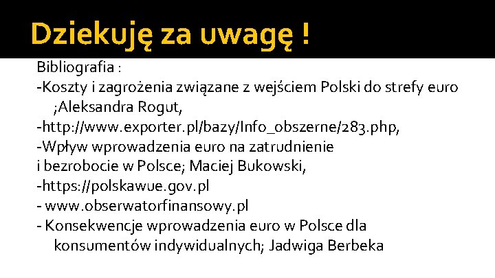 Dziekuję za uwagę ! Bibliografia : -Koszty i zagrożenia związane z wejściem Polski do