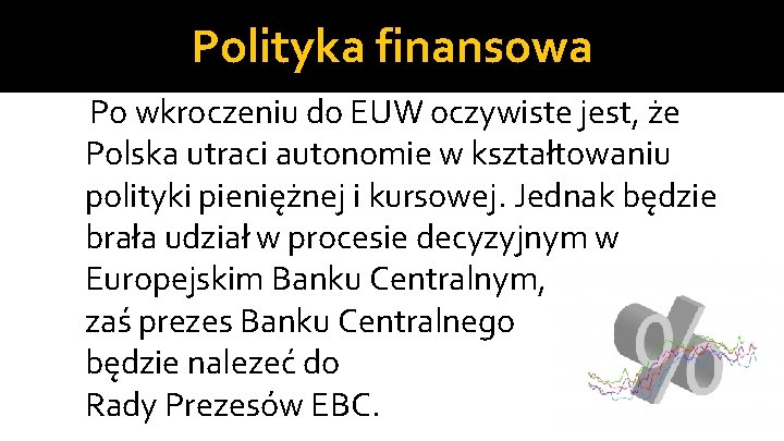 Polityka finansowa Po wkroczeniu do EUW oczywiste jest, że Polska utraci autonomie w kształtowaniu