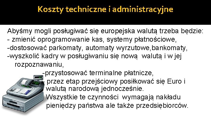 Koszty techniczne i administracyjne Abyśmy mogli posługiwać się europejska walutą trzeba będzie: - zmienić