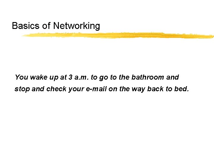 Basics of Networking You wake up at 3 a. m. to go to the Basics of Networking You wake up at 3 a. m. to go to the
