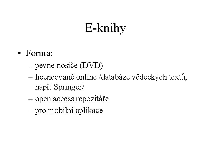 E-knihy • Forma: – pevné nosiče (DVD) – licencované online /databáze vědeckých textů, např.