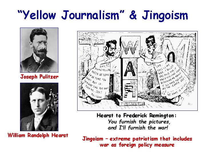 “Yellow Journalism” & Jingoism Joseph Pulitzer William Randolph Hearst to Frederick Remington: You furnish