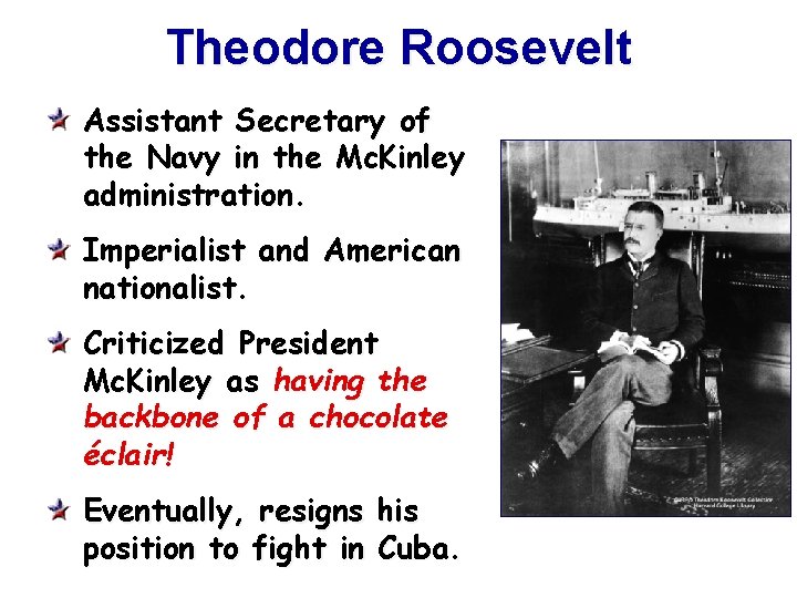 Theodore Roosevelt Assistant Secretary of the Navy in the Mc. Kinley administration. Imperialist and