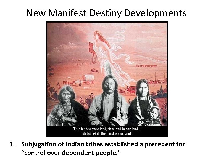 New Manifest Destiny Developments 1. Subjugation of Indian tribes established a precedent for “control