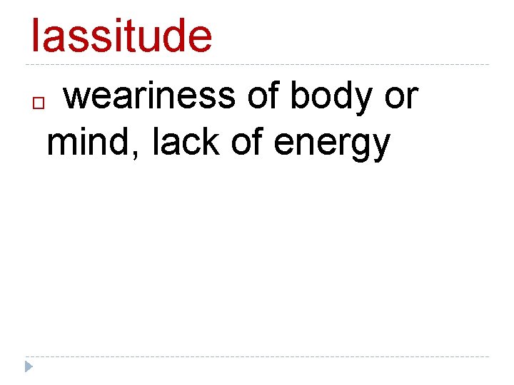 lassitude weariness of body or mind, lack of energy � 