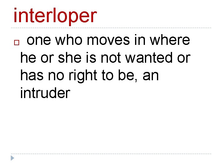 interloper one who moves in where he or she is not wanted or has