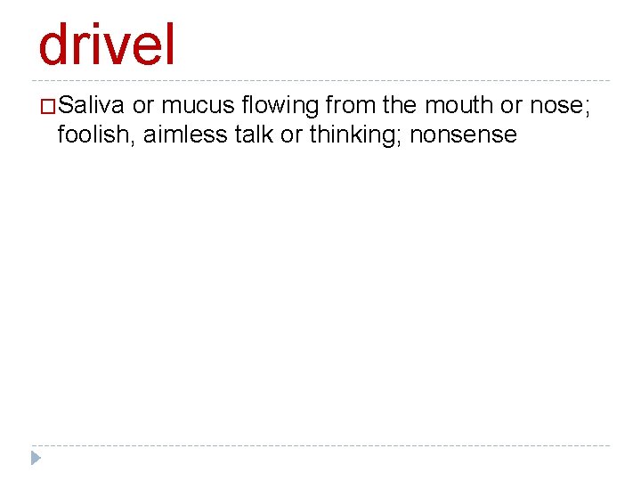 drivel �Saliva or mucus flowing from the mouth or nose; foolish, aimless talk or
