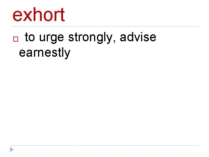 exhort to urge strongly, advise earnestly � 