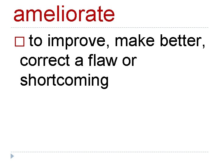 ameliorate � to improve, make better, correct a flaw or shortcoming 