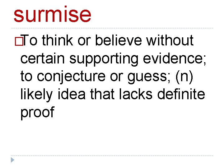 surmise �To think or believe without certain supporting evidence; to conjecture or guess; (n)