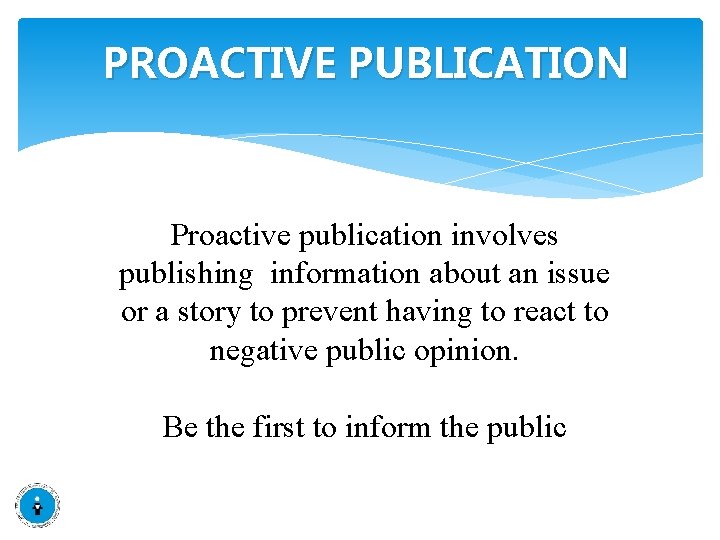 PROACTIVE PUBLICATION Proactive publication involves publishing information about an issue or a story to