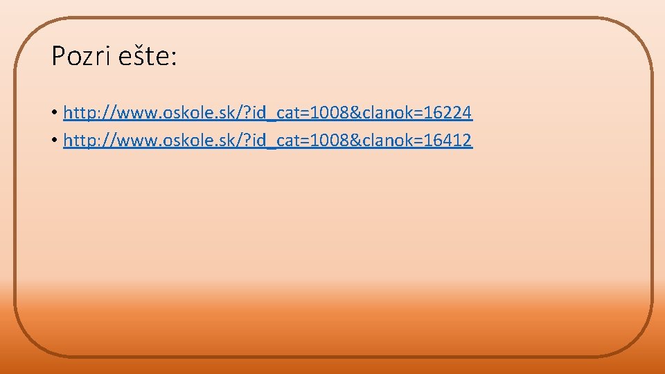 Pozri ešte: • http: //www. oskole. sk/? id_cat=1008&clanok=16224 • http: //www. oskole. sk/? id_cat=1008&clanok=16412