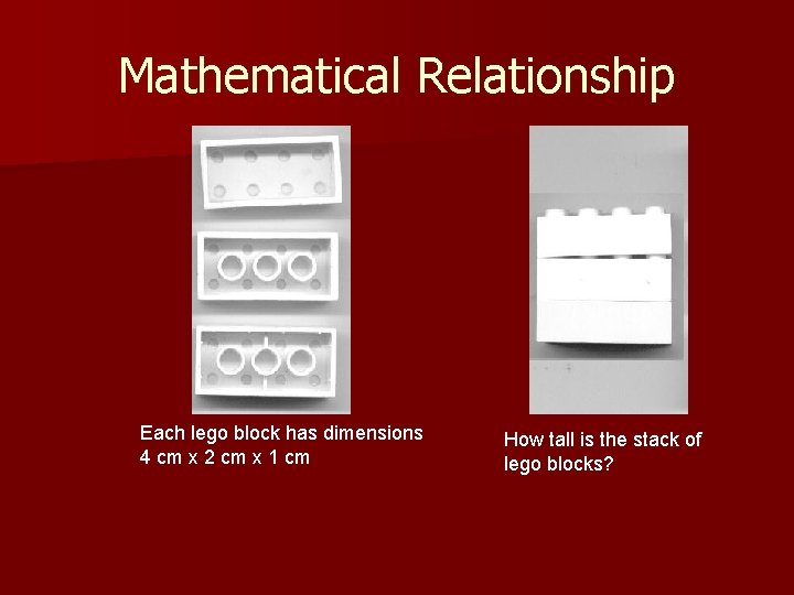 Mathematical Relationship Each lego block has dimensions 4 cm x 2 cm x 1