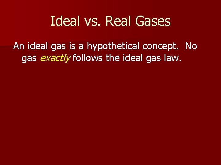 Ideal vs. Real Gases An ideal gas is a hypothetical concept. No gas exactly