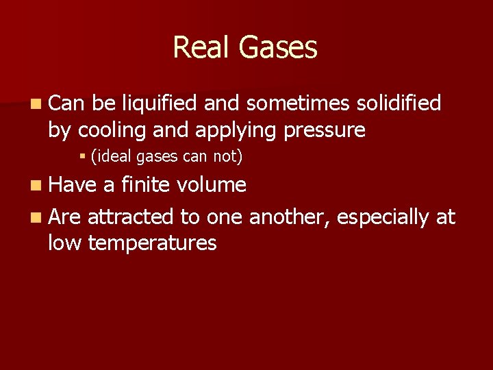 Real Gases n Can be liquified and sometimes solidified by cooling and applying pressure