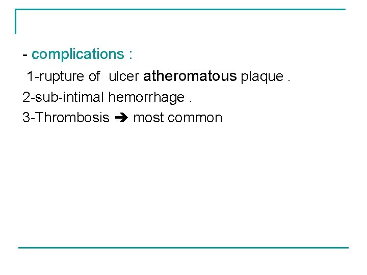 - complications : 1 -rupture of ulcer atheromatous plaque. 2 -sub-intimal hemorrhage. 3 -Thrombosis
