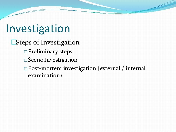 Investigation �Steps of Investigation � Preliminary steps � Scene Investigation � Post-mortem investigation (external
