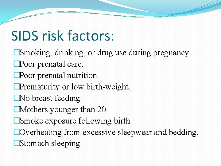 SIDS risk factors: �Smoking, drinking, or drug use during pregnancy. �Poor prenatal care. �Poor