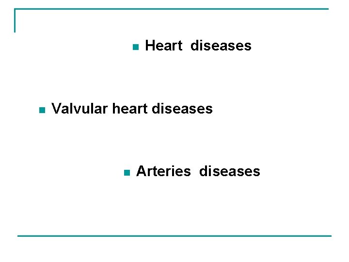 n n Heart diseases Valvular heart diseases n Arteries diseases 