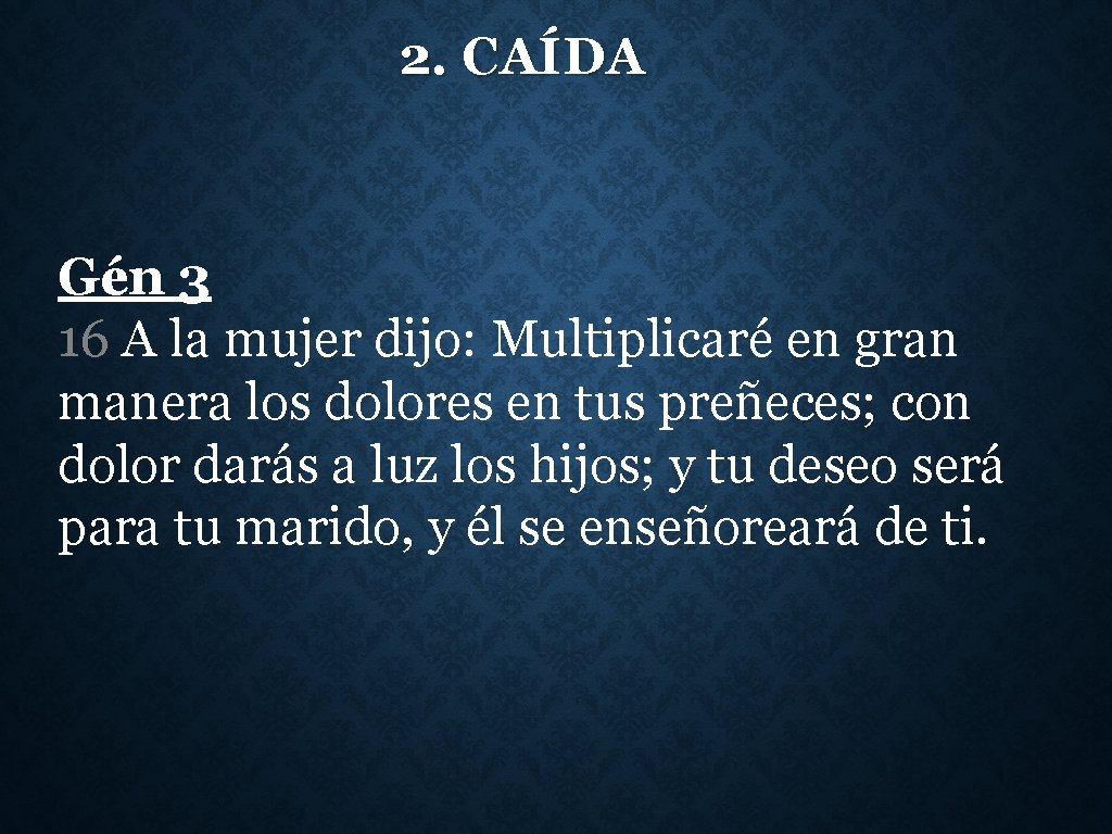 2. CAÍDA Gén 3 16 A la mujer dijo: Multiplicaré en gran manera los